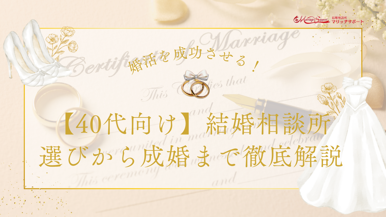 婚活を成功させる！【40代向け】結婚相談所 選びから成婚まで徹底解説