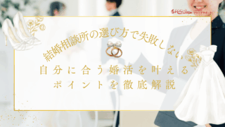 結婚相談所の選び方で失敗しない！自分に合う婚活を叶えるポイントを徹底解説