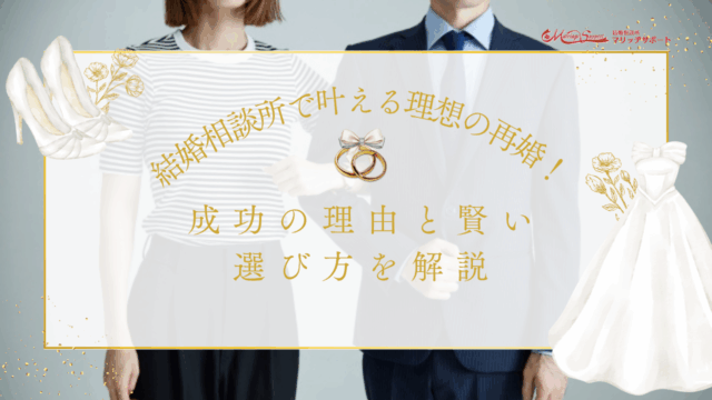 結婚相談所で叶える理想の再婚！成功の理由と賢い選び方を解説