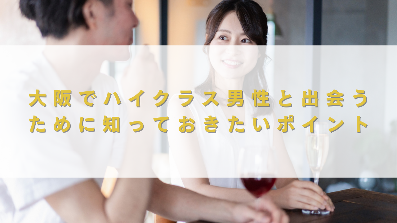 大阪でハイクラス男性と出会うために知っておきたいポイント