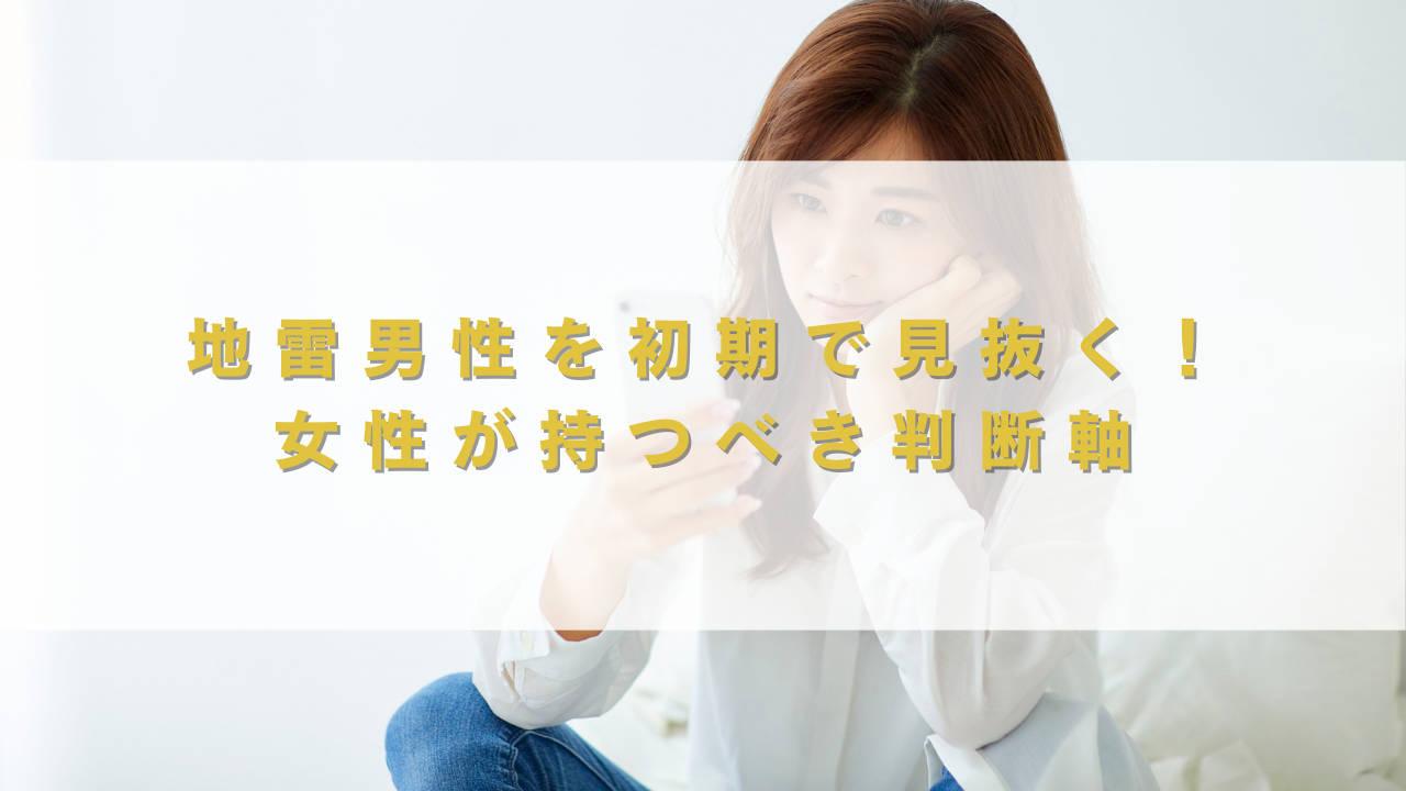 地雷男性を初期で見抜く！女性が持つべき判断軸
