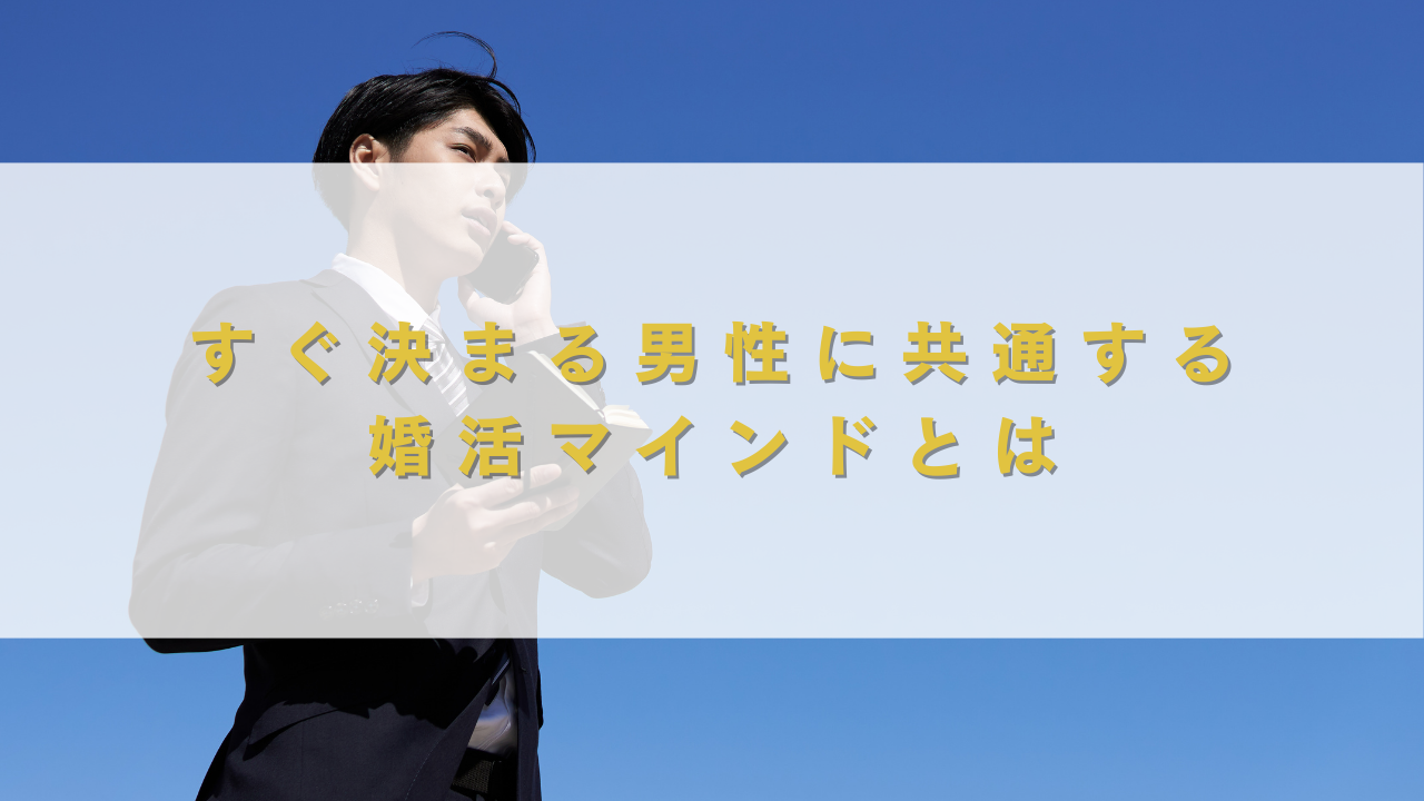 すぐ決まる男性に共通する婚活マインドとは