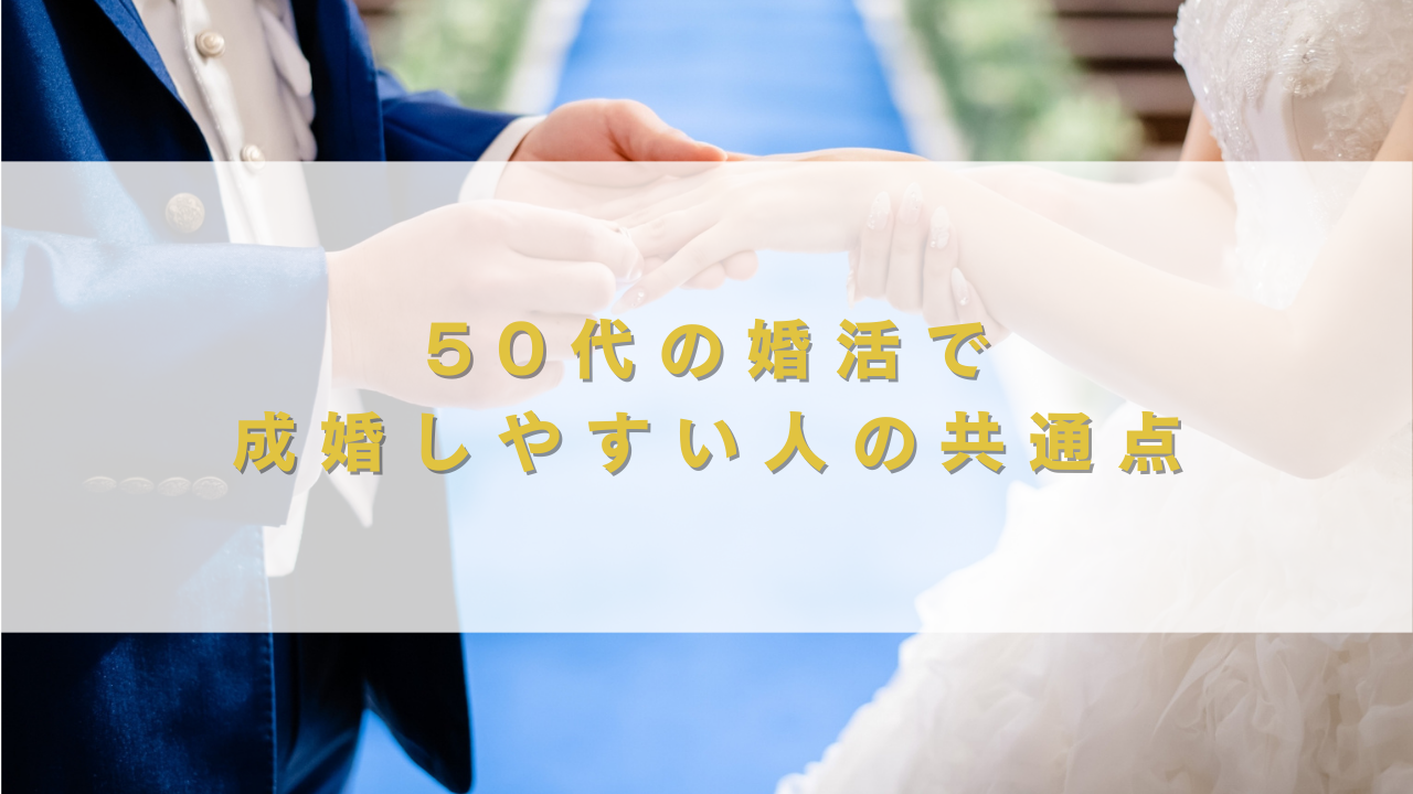 50代の婚活で成婚しやすい人の共通点