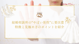 結婚相談所の“やばい男性”に要注意！特徴と見極め方のポイントを実例付きで紹介のアイキャッチ画像です。