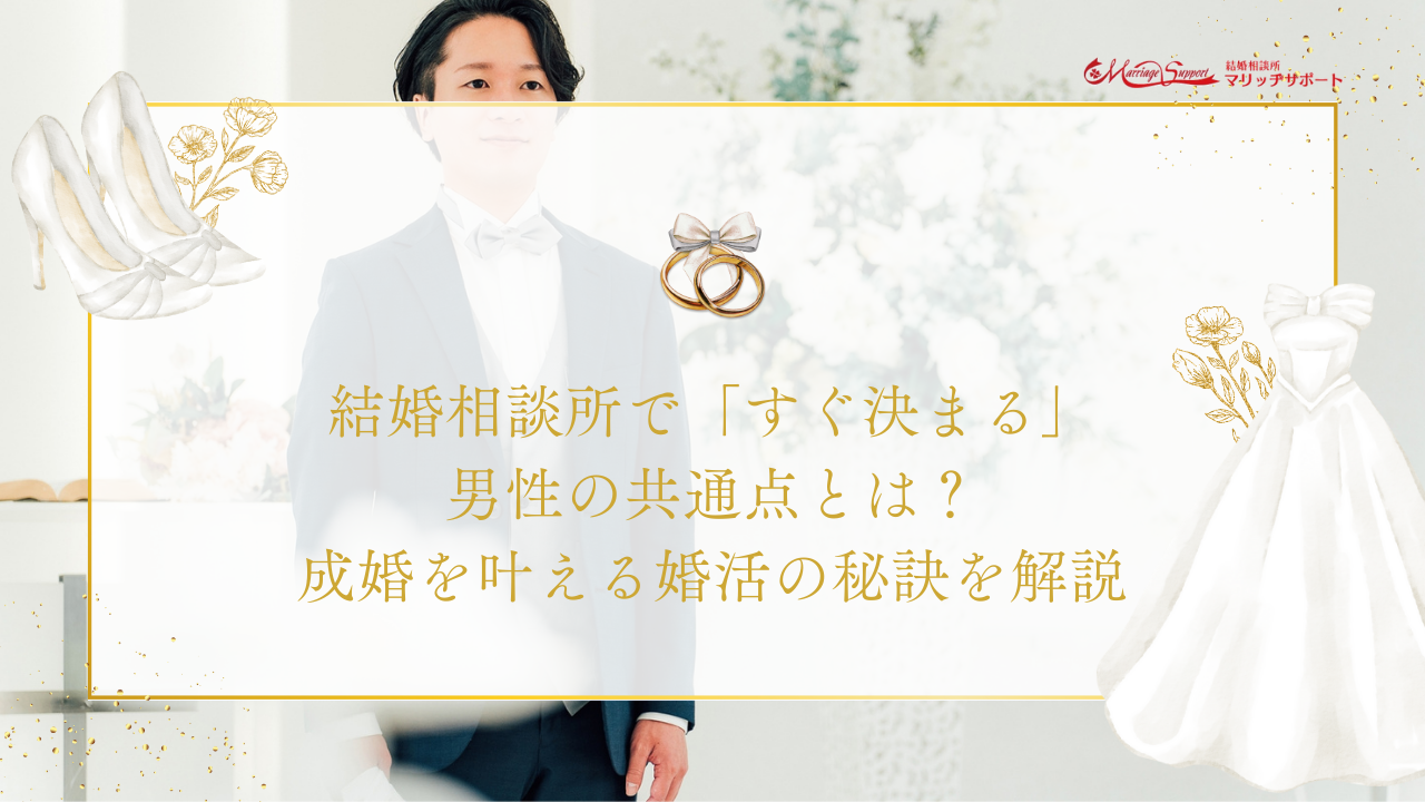 結婚相談所で「すぐ決まる」男性の共通点とは？成婚を叶える婚活の秘訣を解説のアイキャッチ画像です。