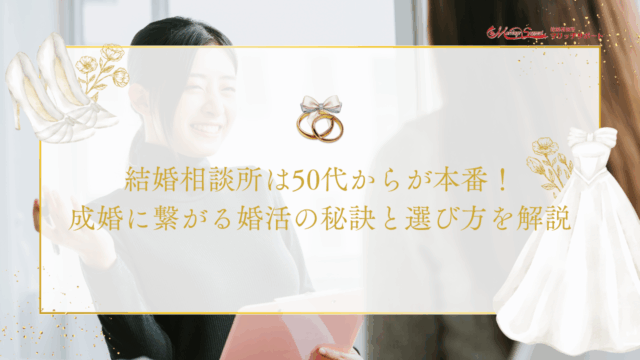 結婚相談所は50代からが本番！成婚に繋がる婚活の秘訣と選び方を解説のアイキャッチ画像です。