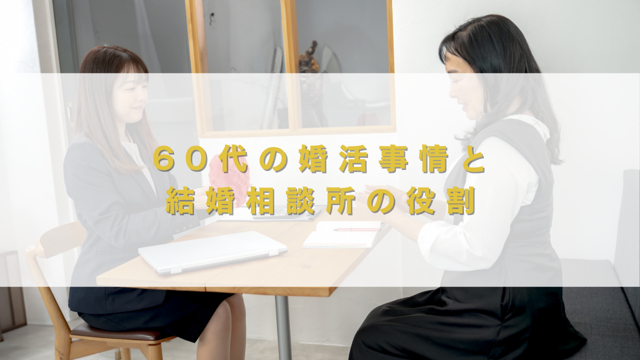 60代の婚活事情と結婚相談所の役割