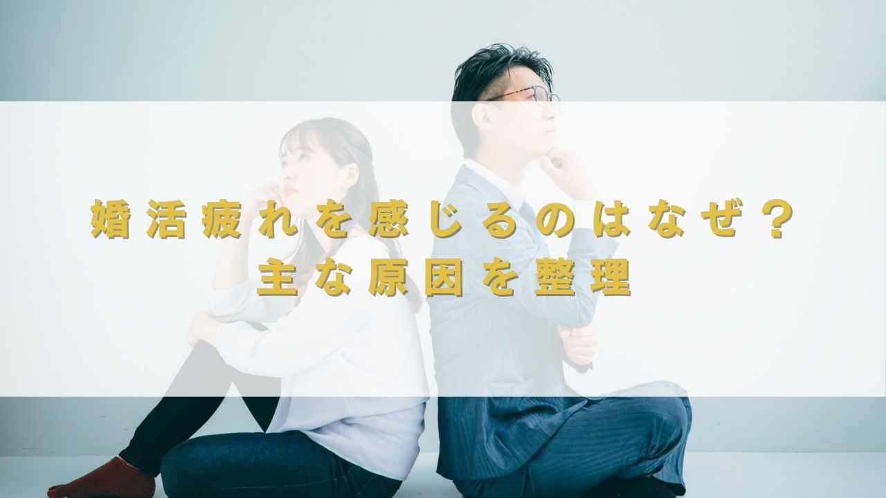 婚活疲れを感じるのはなぜ？主な原因を整理