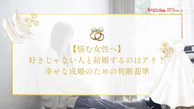 【悩む女性へ】好きじゃない人と結婚するのはアリ？幸せな成婚のための判断基準のアイキャッチ画像です。