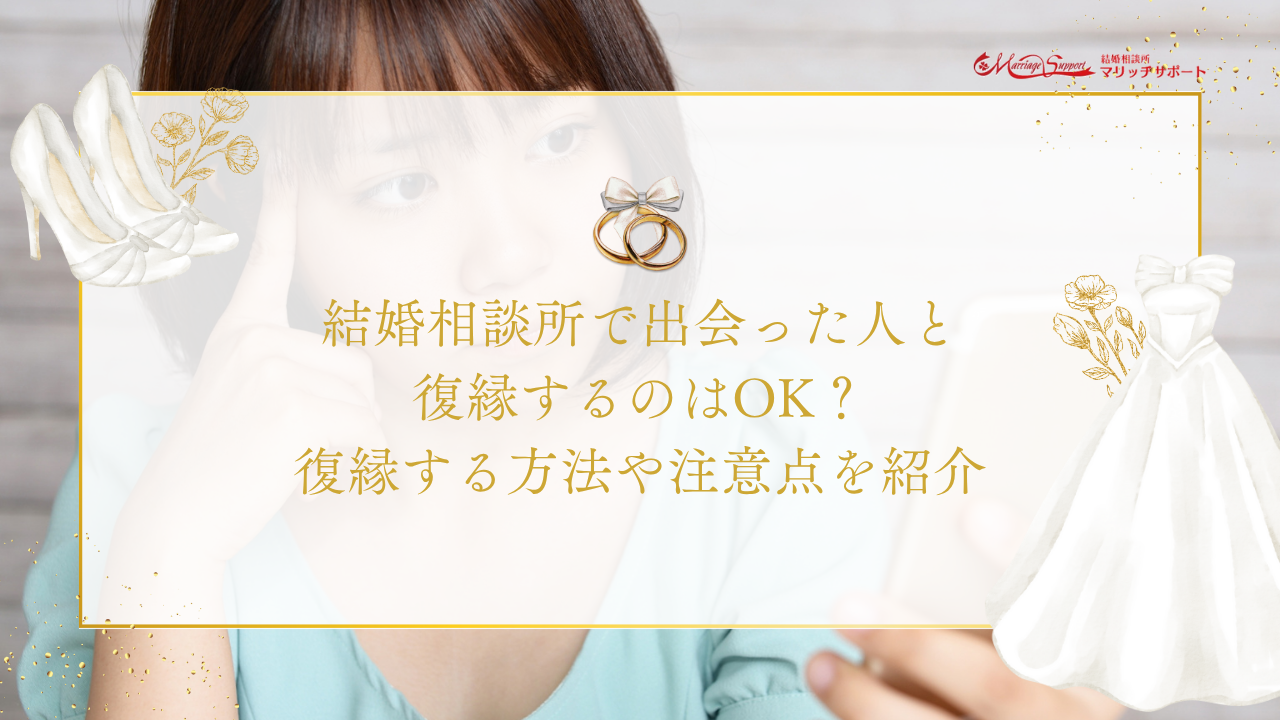 結婚相談所で出会った人と復縁するのはOK？復縁する方法や注意点を紹介のアイキャッチ画像です。