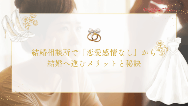 結婚相談所で「恋愛感情なし」から結婚へ進むメリットと秘訣のアイキャッチ画像です。