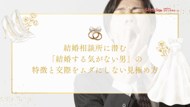 結婚相談所に潜む「結婚する気がない男」の特徴と交際をムダにしない見極め方のアイキャッチ画像です。