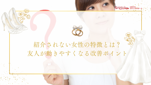 紹介されない女性の特徴とは？友人が動きやすくなる改善ポイント (1)