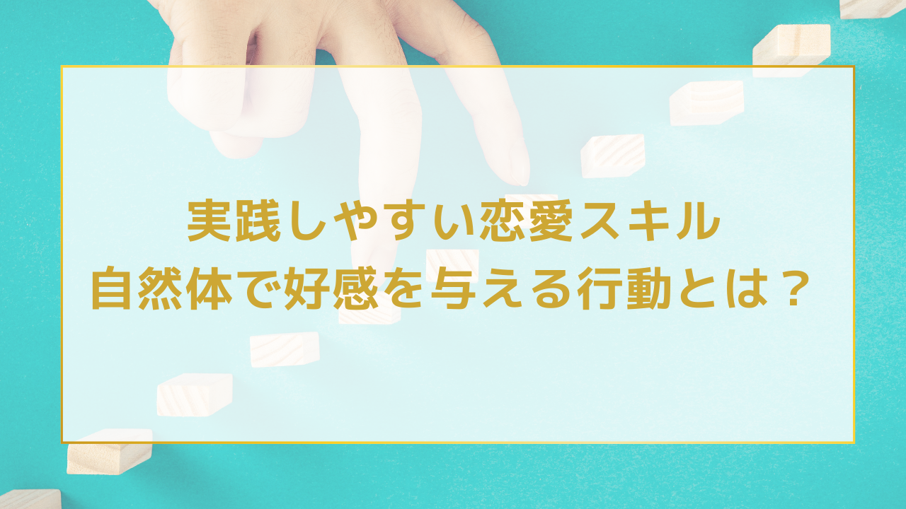 実践しやすい恋愛スキル：自然体で好感を与える行動とは？