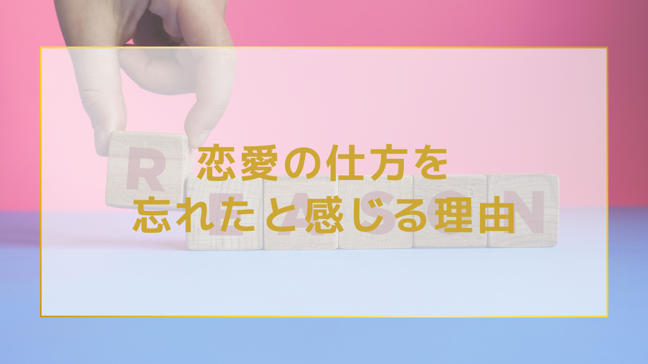 恋愛の仕方を忘れたと感じる理由